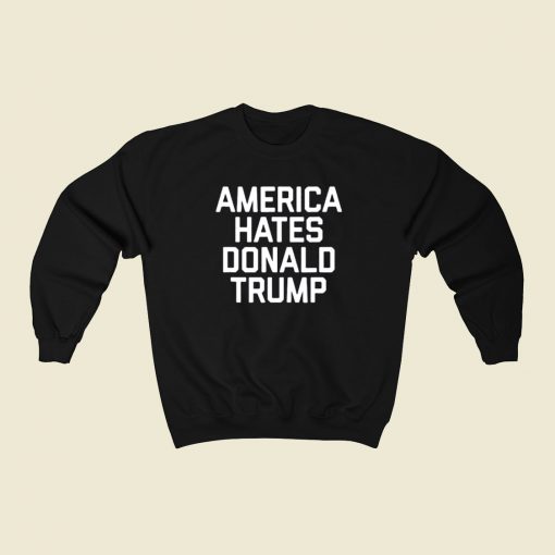 America Hates Trump 80s Sweatshirt Style