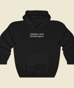 America Was Never Great Cool Hoodie Fashion