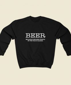 Beer Because Punching People In The Face Is Illegal 80s Sweatshirt Style