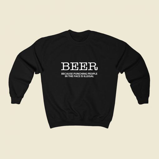 Beer Because Punching People In The Face Is Illegal 80s Sweatshirt Style