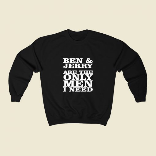 Ben And Jerry Are The Only Men I Need 80s Sweatshirt Style