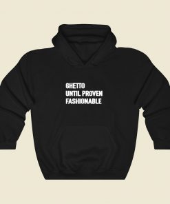 Ghetto Until Proven Fashionable Cool Hoodie Fashion