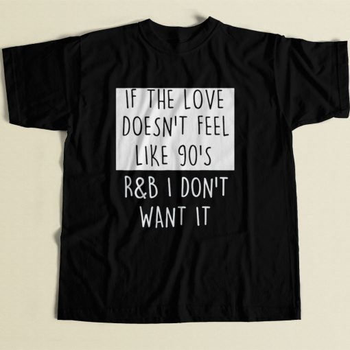 If The Love Doesnt Feel Like 90s Rb 80s Mens T Shirt