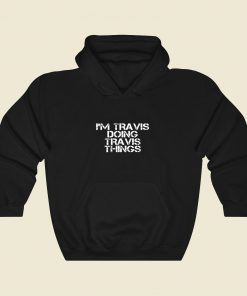 Im Travis Doing Travis Things Cool Hoodie Fashion