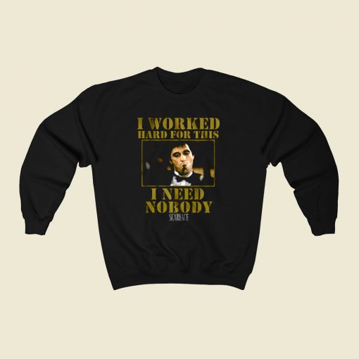 Scarface Worked Hard For This I Need Nobody 80s Sweatshirt Style