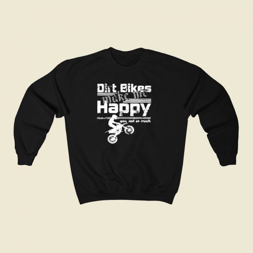 Dirt Bikes Make Me Happy You Not So Much 80s Fashionable Sweatshirt