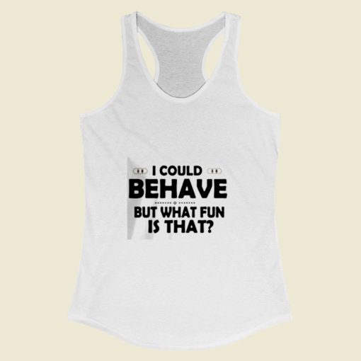 I Could Behave But What Fun Is That Women Racerback Tank Top