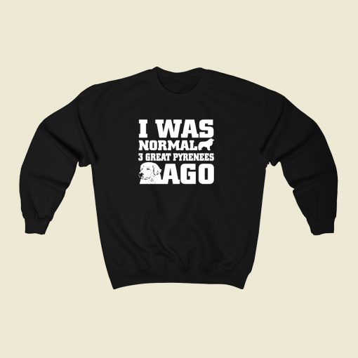 I Was Normal 3 Great Pyrenees Ago 80s Fashionable Sweatshirt