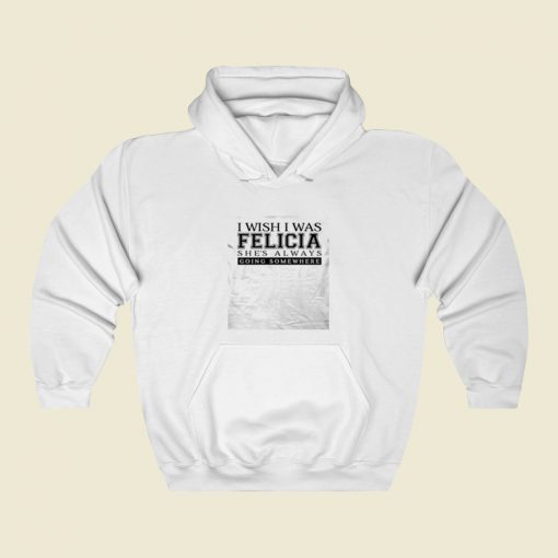 I Wish I Was Felicia Funny Street Hoodie Style