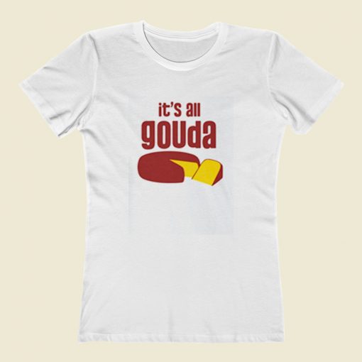 Its All Gouda Women T Shirt Style