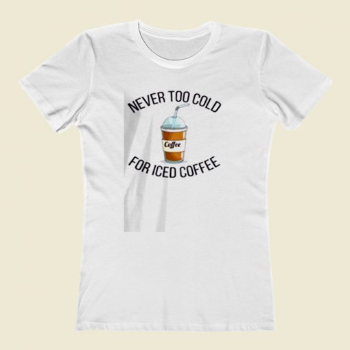 Never Too Cold For Iced Coffee Women T Shirt Style