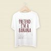 Pretend Im A Banana Men T Shirt Style