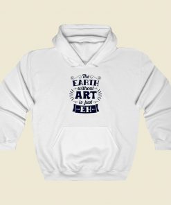 The Earth Without Art Is Just Eh Street Hoodie Style