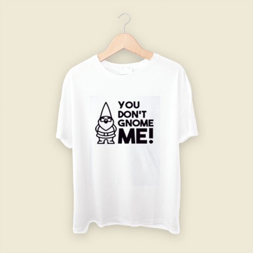 You Dont Gnome Me Men T Shirt Style