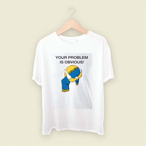 Your Problem Is Obvious Men T Shirt Style