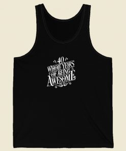 40 Whole Years Of Being Awesome Tank Top