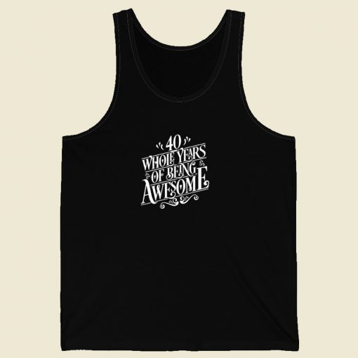 40 Whole Years Of Being Awesome Tank Top