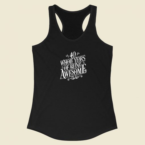 40 Whole Years Of Being Awesome Racerback Tank Top