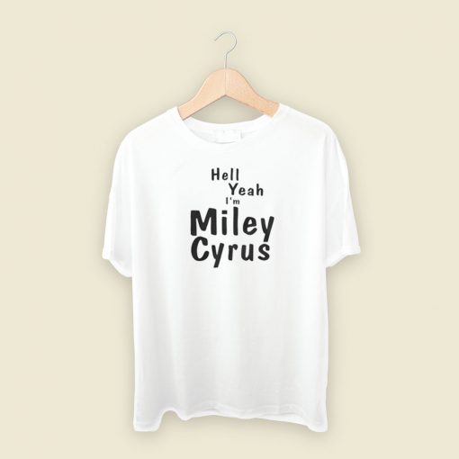 Hell Yeah Im Miley Cyrus T Shirt Style