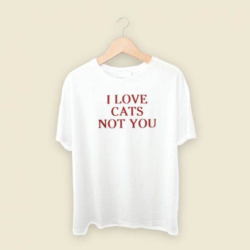 I Love Cats Not You T Shirt Style On Sale