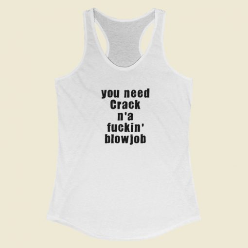 You Need Crack N a Fuckin Blowjob Racerback Tank Top