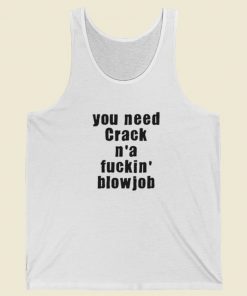 You Need Crack N a Fuckin Blowjob Tank Top On Sale