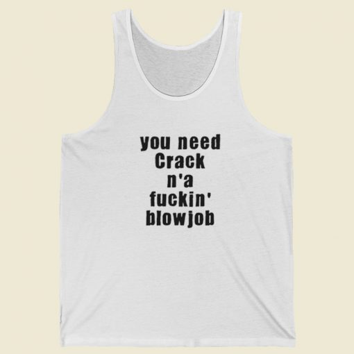 You Need Crack N a Fuckin Blowjob Tank Top On Sale