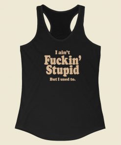 I Aint Fuckin Stupid But I Used To Racerback Tank Top