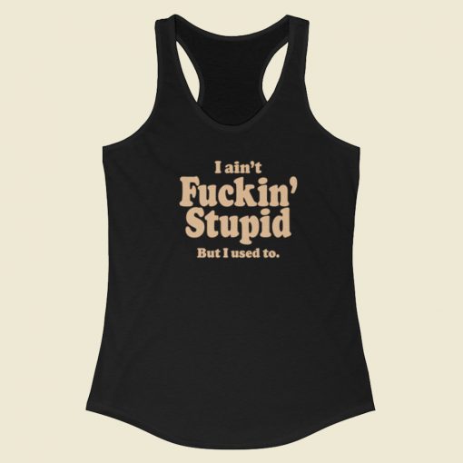 I Aint Fuckin Stupid But I Used To Racerback Tank Top