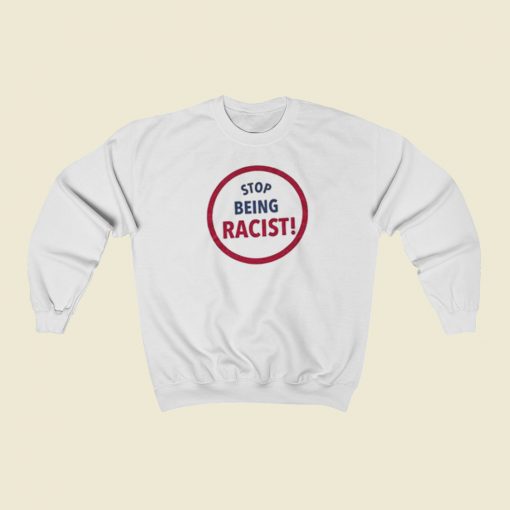 Stop Being Racist Sweatshirts Style On Sale