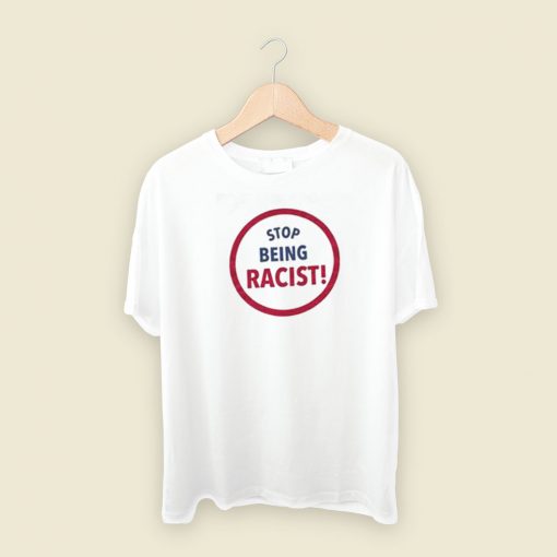 Stop Being Racist T Shirt Style On Sale