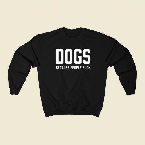 Dogs Because People Suck Sweatshirts Style On Sale