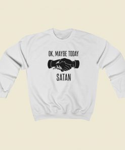 Ok Maybe Today Satan Sweatshirts Style On Sale