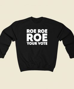 Roe Roe Roe Your Vote Sweatshirts Style