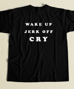Wake Up Jerk Off Cry T Shirt Style