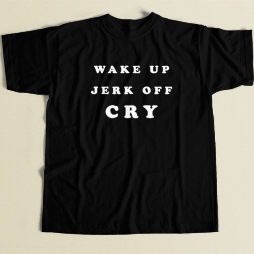 Wake Up Jerk Off Cry T Shirt Style