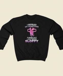 I Googled My Symptoms Sloppy Sweatshirts Style