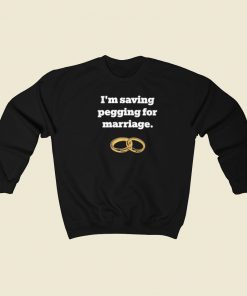 Im Saving Pegging For Marriage Sweatshirts Style