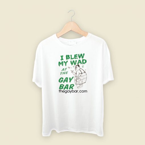 I Blew My Wad At The Gay Bar T Shirt Style