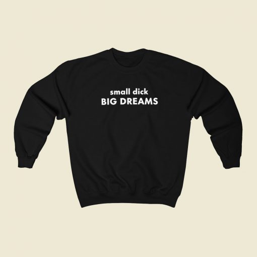 Small Dick Big Dreams Sweatshirts Style