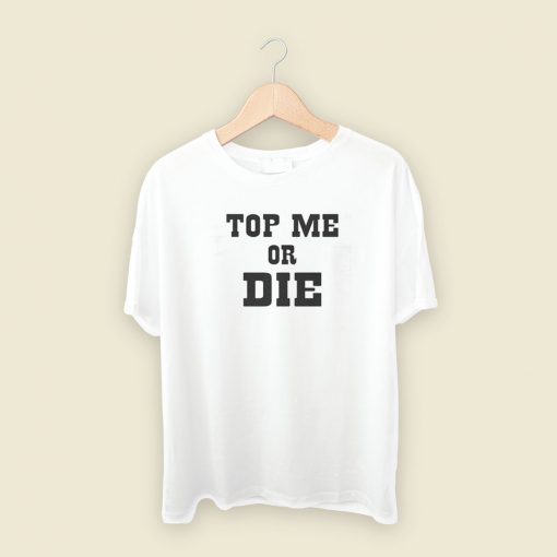 Top Me Or Die T Shirt Style