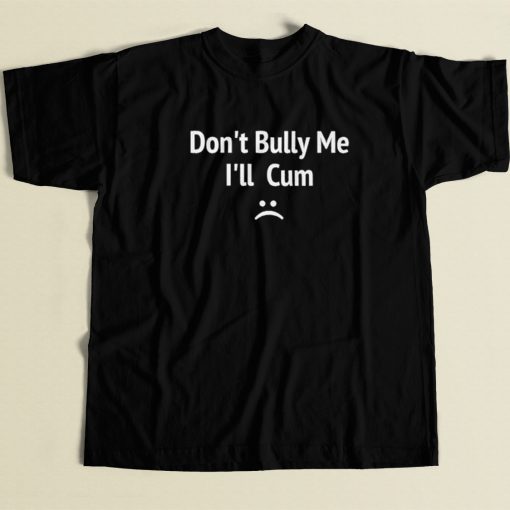 Dont Bully Me I Will Cum T Shirt Style