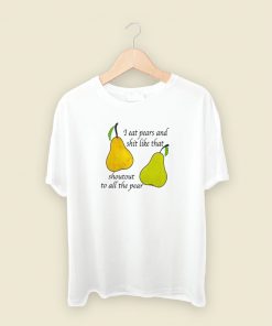 I Eat Pears And Shit Like That T Shirt Style