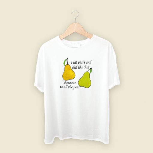 I Eat Pears And Shit Like That T Shirt Style