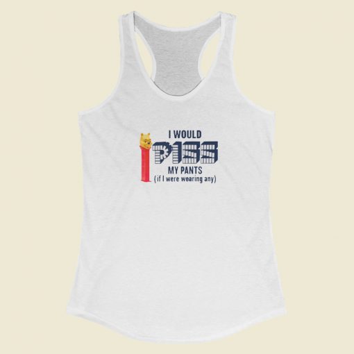 I Would Piss My Pants Racerback Tank Top