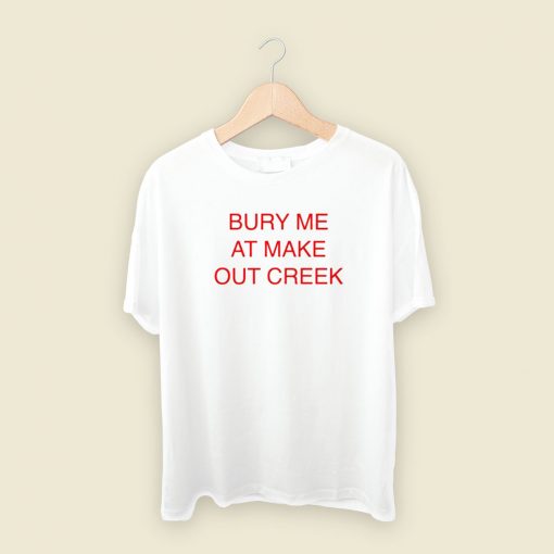 Bury Me At Make Out Creek T Shirt Style