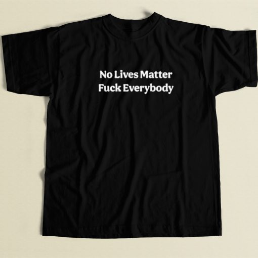 No Lives Matter Fuck Everybody T Shirt Style