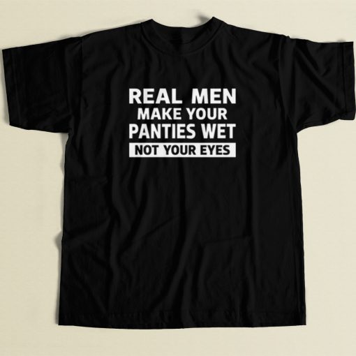 Real Men Make Your Panties Wet T Shirt Style